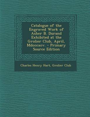 Book cover for Catalogue of the Engraved Work of Asher B. Durand Exhibited at the Grolier Club, April, MDCCCXCV. - Primary Source Edition