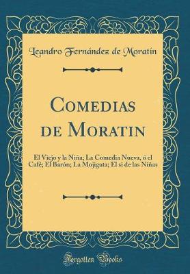 Book cover for Comedias de Moratin: El Viejo y la Niña; La Comedia Nueva, ó el Café; El Barón; La Mojigata; El si de las Niñas (Classic Reprint)