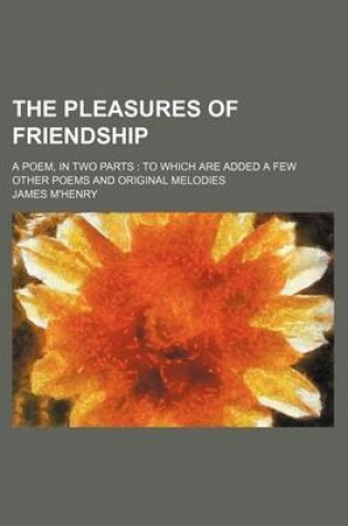 Cover of The Pleasures of Friendship; A Poem, in Two Parts to Which Are Added a Few Other Poems and Original Melodies