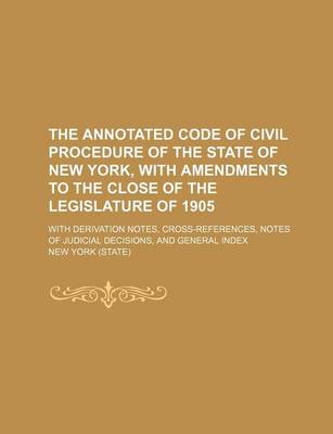 Book cover for The Annotated Code of Civil Procedure of the State of New York, with Amendments to the Close of the Legislature of 1905; With Derivation Notes, Cross-