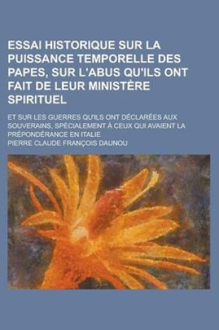 Cover of Essai Historique Sur La Puissance Temporelle Des Papes, Sur L'Abus Qu'ils Ont Fait de Leur Ministere Spirituel; Et Sur Les Guerres Qu'ils Ont Declaree