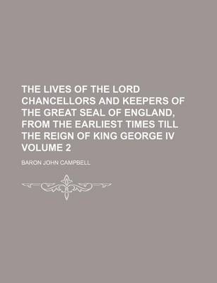 Book cover for The Lives of the Lord Chancellors and Keepers of the Great Seal of England, from the Earliest Times Till the Reign of King George IV Volume 2