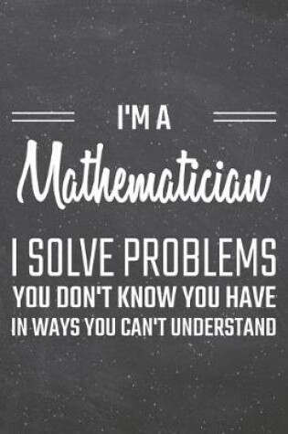 Cover of I'm a Mathematician I Solve Problems You Don't Know You Have