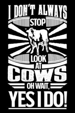 Cover of I Don't Always Stop Look At Cows OH Wait Yes I Do