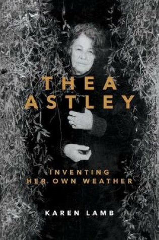 Cover of Thea Astley: Inventing Her Own Weather