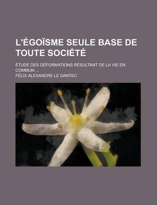 Book cover for L'Egoisme Seule Base de Toute Societe; Etude Des Deformations Resultant de La Vie En Commun ...