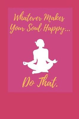 Book cover for Whatever Makes Your Soul Happy... Do That.