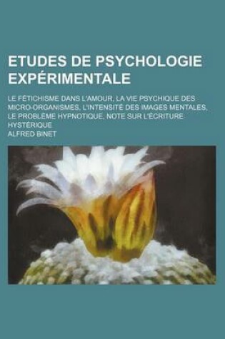 Cover of Etudes de Psychologie Experimentale; Le Fetichisme Dans L'Amour, La Vie Psychique Des Micro-Organismes, L'Intensite Des Images Mentales, Le Probleme Hypnotique, Note Sur L'Ecriture Hysterique