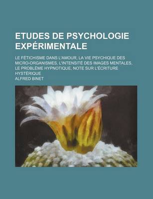 Book cover for Etudes de Psychologie Experimentale; Le Fetichisme Dans L'Amour, La Vie Psychique Des Micro-Organismes, L'Intensite Des Images Mentales, Le Probleme Hypnotique, Note Sur L'Ecriture Hysterique