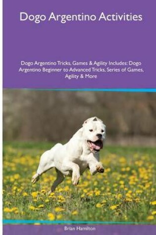 Cover of Dogo Argentino Activities Dogo Argentino Tricks, Games & Agility. Includes