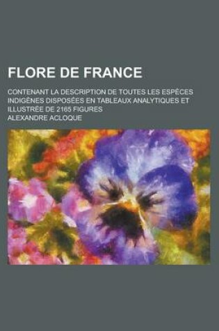 Cover of Flore de France; Contenant La Description de Toutes Les Especes Indigenes Disposees En Tableaux Analytiques Et Illustree de 2165 Figures