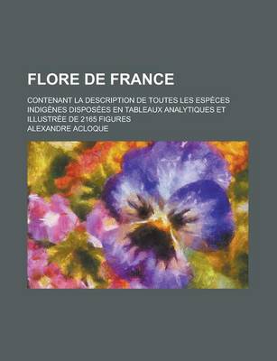 Book cover for Flore de France; Contenant La Description de Toutes Les Especes Indigenes Disposees En Tableaux Analytiques Et Illustree de 2165 Figures