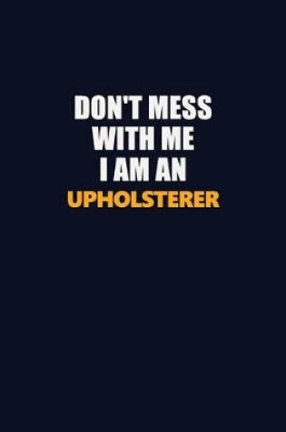 Cover of Don't Mess With Me Because I Am An Upholsterer