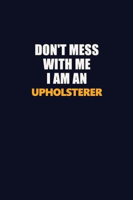 Book cover for Don't Mess With Me Because I Am An Upholsterer