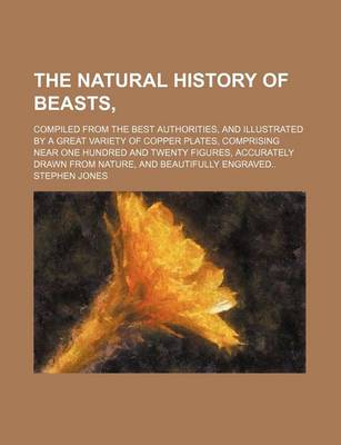 Book cover for The Natural History of Beasts; Compiled from the Best Authorities, and Illustrated by a Great Variety of Copper Plates, Comprising Near One Hundred and Twenty Figures, Accurately Drawn from Nature, and Beautifully Engraved