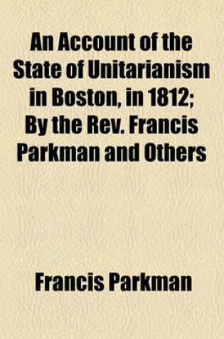 Cover of An Account of the State of Unitarianism in Boston, in 1812; By the REV. Francis Parkman and Others