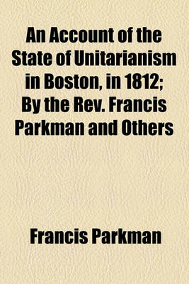 Book cover for An Account of the State of Unitarianism in Boston, in 1812; By the REV. Francis Parkman and Others