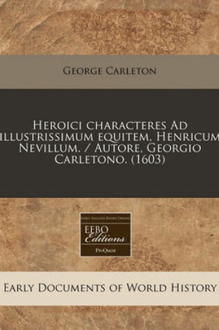 Cover of Heroici Characteres Ad Illustrissimum Equitem, Henricum Nevillum. / Autore, Georgio Carletono. (1603)