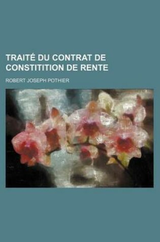 Cover of Traite Du Contrat de Constitition de Rente