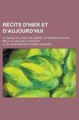 Cover of Recits D'Hier Et D'Aujourd'hui; La Queue Du Chien D'Alcibiade.-La Retraite Des Dix Mille.-La Veillee Au Chateau