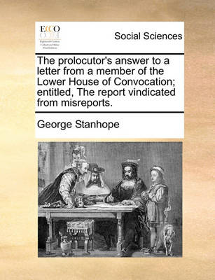 Book cover for The prolocutor's answer to a letter from a member of the Lower House of Convocation; entitled, The report vindicated from misreports.