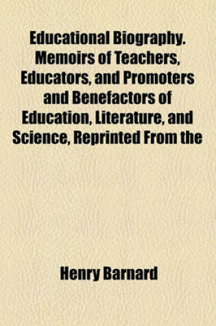 Cover of Educational Biography. Memoirs of Teachers, Educators, and Promoters and Benefactors of Education, Literature, and Science, Reprinted from the