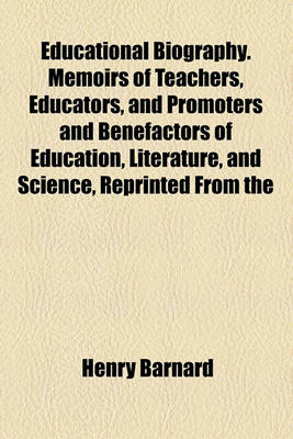 Book cover for Educational Biography. Memoirs of Teachers, Educators, and Promoters and Benefactors of Education, Literature, and Science, Reprinted from the