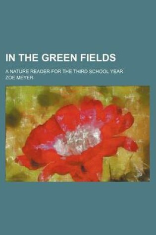 Cover of In the Green Fields; A Nature Reader for the Third School Year