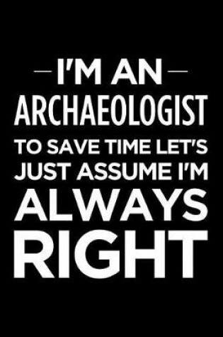 Cover of I'm an Archaeologist, to Save Time Let's Just Assume I'm Always Right