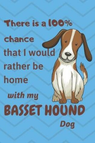 Cover of There is a 100% chance that I would rather be home with my Basset Hound Dog