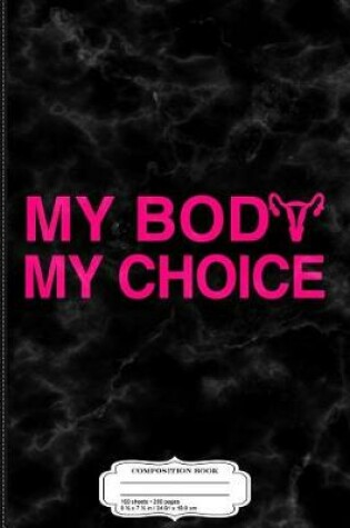 Cover of My Body My Choice Women's Rights Composition Notebook