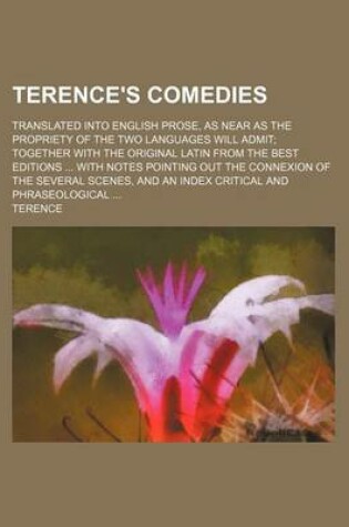 Cover of Terence's Comedies; Translated Into English Prose, as Near as the Propriety of the Two Languages Will Admit Together with the Original Latin from the Best Editions with Notes Pointing Out the Connexion of the Several Scenes, and an Index Critical and Phr