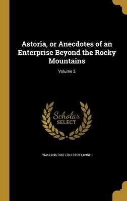 Book cover for Astoria, or Anecdotes of an Enterprise Beyond the Rocky Mountains; Volume 2