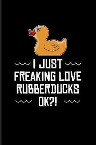 Cover of I Just Freaking Love Rubberducks Ok?!