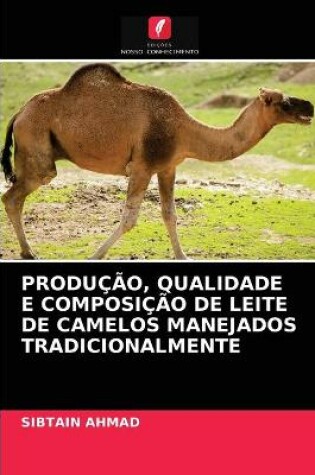 Cover of Produção, Qualidade E Composição de Leite de Camelos Manejados Tradicionalmente