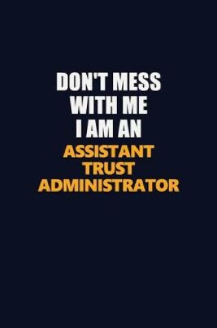 Cover of Don't Mess With Me Because I Am An Assistant Trust Administrator