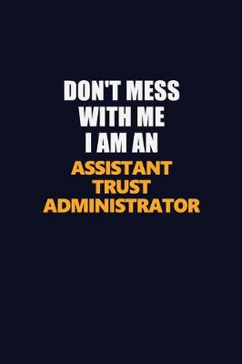 Book cover for Don't Mess With Me Because I Am An Assistant Trust Administrator