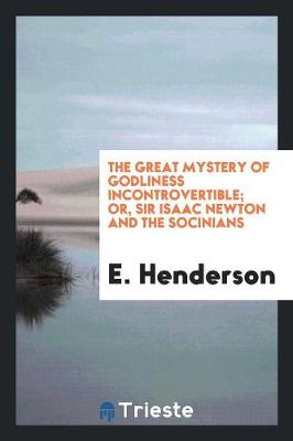 Book cover for The Great Mystery of Godliness Incontrovertible; Or, Sir Isaac Newton and the Socinians Foiled ...