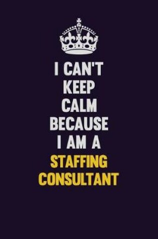 Cover of I Can't Keep Calm Because I Am A Staffing Relations Consultant