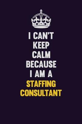 Book cover for I Can't Keep Calm Because I Am A Staffing Relations Consultant