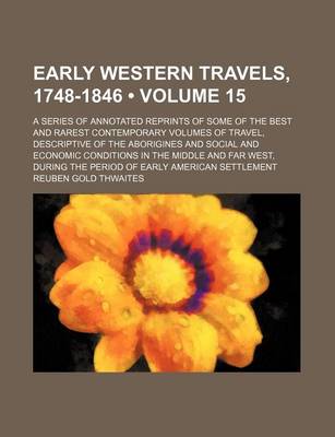 Book cover for Early Western Travels, 1748-1846 (Volume 15); A Series of Annotated Reprints of Some of the Best and Rarest Contemporary Volumes of Travel, Descriptive of the Aborigines and Social and Economic Conditions in the Middle and Far West, During the Period of E