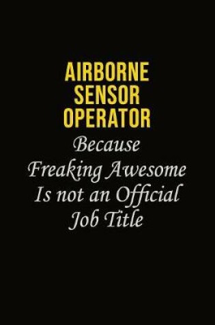 Cover of Airborne Sensor Operator Because Freaking Awesome Is Not An Official Job Title