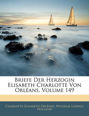 Book cover for Briefe Der Herzogin Elisabeth Charlotte Von Orleans, Volume 149