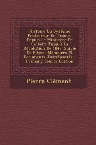 Cover of Histoire Du Systeme Protecteur En France, Depuis Le Ministere de Colbert Jusqu'a La Revolution de 1848