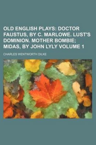 Cover of Old English Plays; Doctor Faustus, by C. Marlowe. Lust's Dominion. Mother Bombie Midas, by John Lyly Volume 1