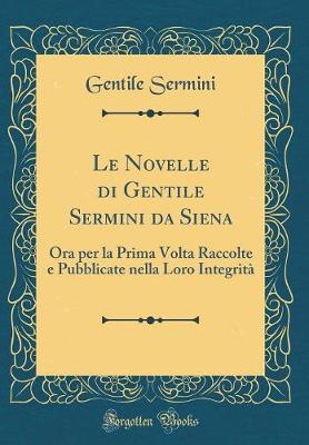 Book cover for Le Novelle di Gentile Sermini da Siena: Ora per la Prima Volta Raccolte e Pubblicate nella Loro Integrità (Classic Reprint)