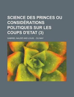 Book cover for Science Des Princes Ou Considerations Politiques Sur Les Coups D'Etat (3 )