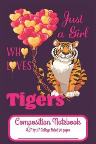 Cover of Just A Girl Who Loves Tigers Composition Notebook 8.5" by 11" College Ruled 70 pages