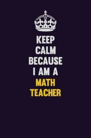 Cover of Keep Calm Because I Am A math teacher