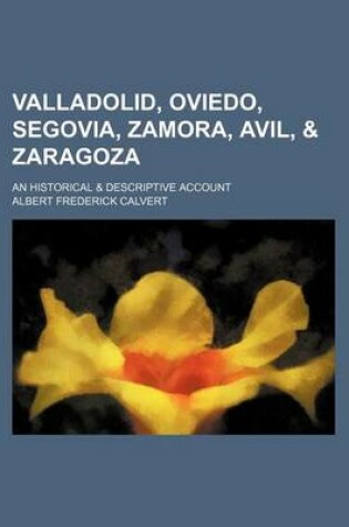 Cover of Valladolid, Oviedo, Segovia, Zamora, Avil, & Zaragoza; An Historical & Descriptive Account